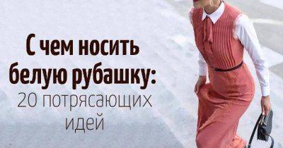 С чем носить белую рубашку: 20 потрясающих идей на все случаи жизни - leprechaun.land