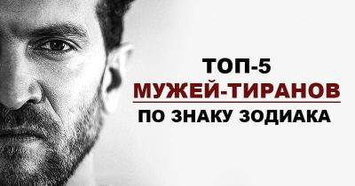 Мужья-тираны: 5 самых опасных и жестких знаков зодиака. Будьте с ними осторожнее! - leprechaun.land
