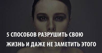 5 способов разрушить свою жизнь (и даже не заметить этого) - leprechaun.land