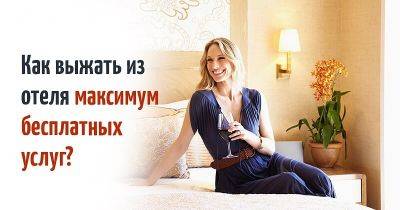 Знай и пользуйся: 6 полезных советов, как получить от отеля максимум за те же деньги - leprechaun.land